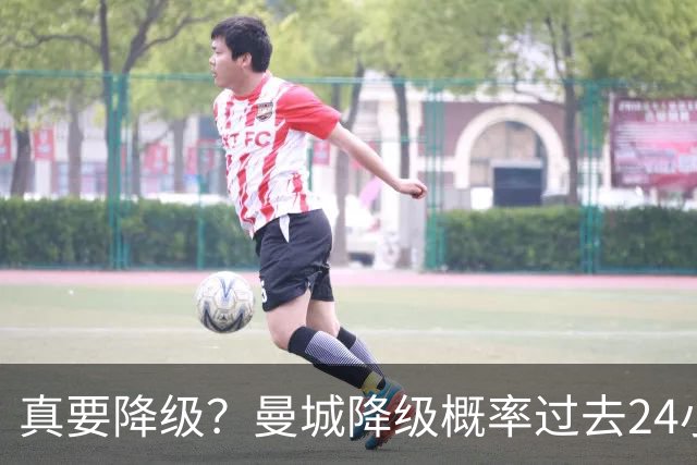 真要降级？曼城降级概率过去24小时直线攀升，已达53%